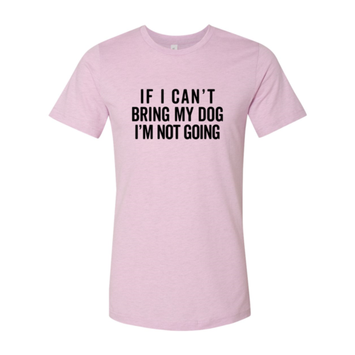 If I Cant Bring My Dog I m Not Going T-Shirt