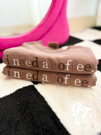i need a coffee Embroidered Tee *MADE TO ORDER 10-15 BIZ DAYS*