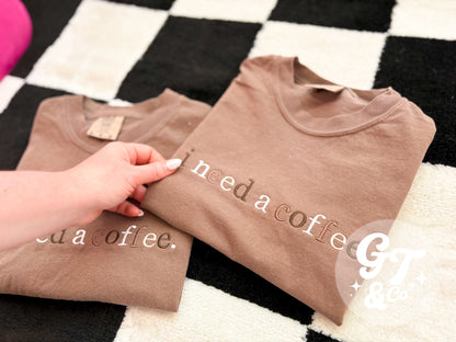 i need a coffee Embroidered Tee *MADE TO ORDER 10-15 BIZ DAYS*