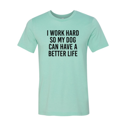 I Work Hard So My Dog Can Have A Better Life T-Shirt
