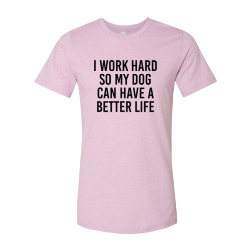 I Work Hard So My Dog Can Have A Better Life T-Shirt